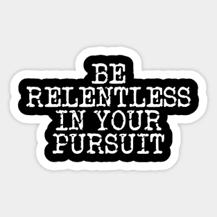 Be Relentless In Your Pursuit Sticker
